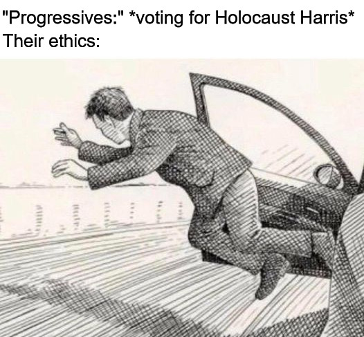 Trump & Harris BOTH Suck; Support Neither | "Progressives:" *voting for Holocaust Harris*; Their ethics: | image tagged in jump out car door,kamala harris,progressives,free palestine,ethics | made w/ Imgflip meme maker