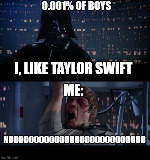 NOOO THE BOYS! TRAITORRR | 0.001% OF BOYS; I, LIKE TAYLOR SWIFT; ME:; NOOOOOOOOOOOOOOOOOOOOOOOOOOO | image tagged in memes,star wars no | made w/ Imgflip meme maker