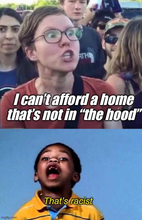 And these are the same people that complain about “white migration” | I can’t afford a home that’s not in “the hood”; That’s racist | image tagged in angry liberal,that's racist 2,politics lol,memes | made w/ Imgflip meme maker