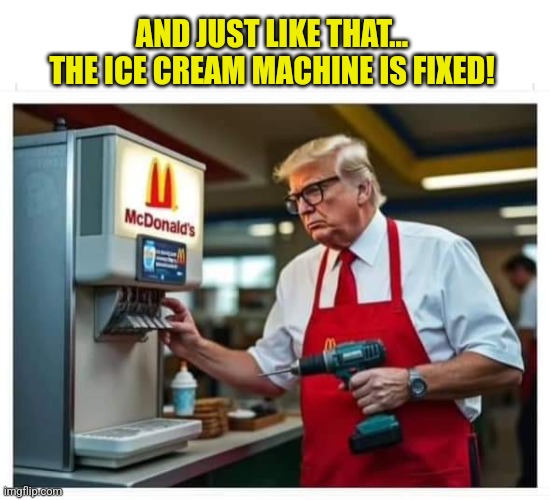 The McDonald getting things done. | AND JUST LIKE THAT... THE ICE CREAM MACHINE IS FIXED! | image tagged in donald trump,republicans,respect | made w/ Imgflip meme maker