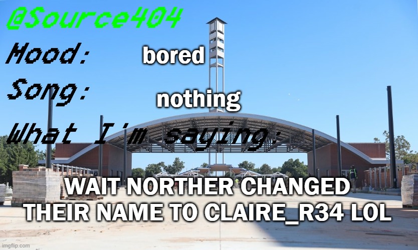 Source's Temp | bored; nothing; WAIT NORTHER CHANGED THEIR NAME TO CLAIRE_R34 LOL | image tagged in source's temp | made w/ Imgflip meme maker