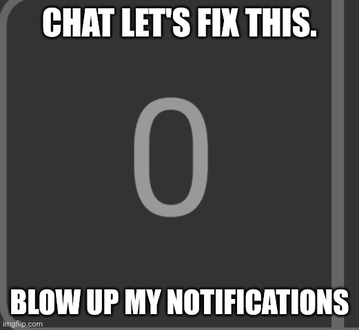 CHAT LET'S FIX THIS. BLOW UP MY NOTIFICATIONS | made w/ Imgflip meme maker