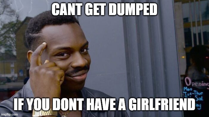 Daily wisdom | CANT GET DUMPED; IF YOU DONT HAVE A GIRLFRIEND | image tagged in memes,roll safe think about it | made w/ Imgflip meme maker