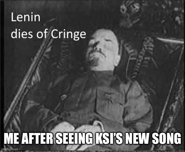 Lenin dies of CRINGE | ME AFTER SEEING KSI’S NEW SONG | image tagged in lenin dies of cringe | made w/ Imgflip meme maker