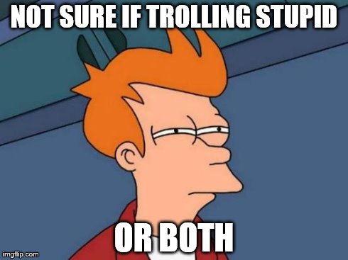 Futurama Fry | NOT SURE IF TROLLING STUPID OR BOTH | image tagged in memes,futurama fry | made w/ Imgflip meme maker