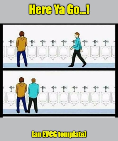 Meme Template 'Annoying Person [Edit]' Meme Template | Here Ya Go...! [an EVCG template] | image tagged in annoying person edit,urinal guy two panels,meme templates,self-awareness,awkward,annoying people | made w/ Imgflip meme maker