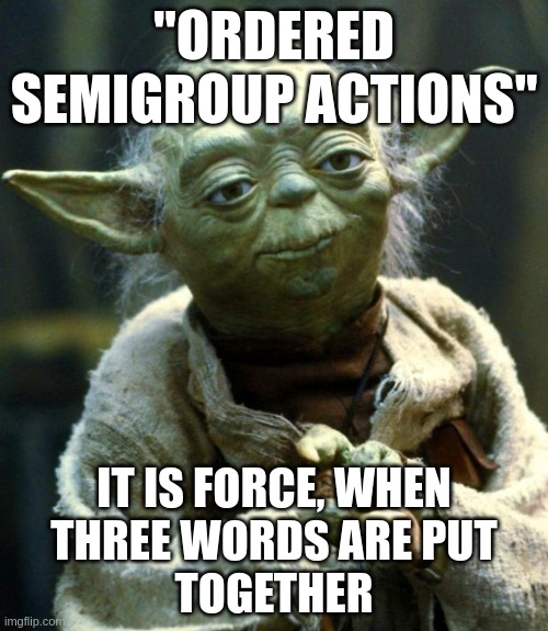 Star Wars Yoda Meme | "ORDERED SEMIGROUP ACTIONS"; IT IS FORCE, WHEN
THREE WORDS ARE PUT
TOGETHER | image tagged in memes,star wars yoda | made w/ Imgflip meme maker
