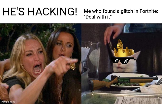 Its Just a Glitch! Don't Have to Get Mad and Try to Get me Banned... | Me who found a glitch in Fortnite:
"Deal with it"; HE'S HACKING! | image tagged in memes,woman yelling at cat,fun,funny memes,fortnite,fortnite meme | made w/ Imgflip meme maker