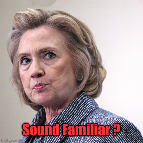 hillary clinton pissed | Sound Familiar ? | image tagged in hillary clinton pissed | made w/ Imgflip meme maker