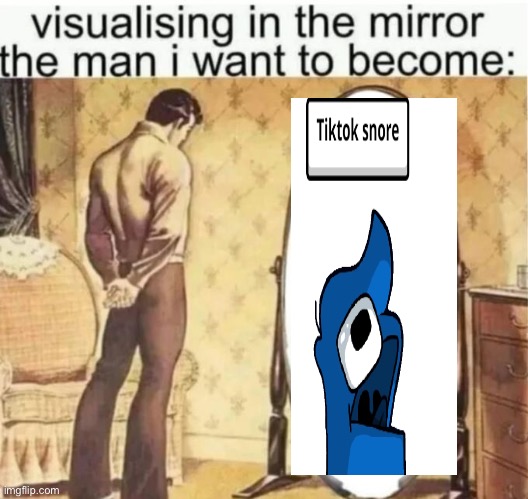 Visualising in the mirror the man i want to become: | image tagged in visualising in the mirror the man i want to become | made w/ Imgflip meme maker