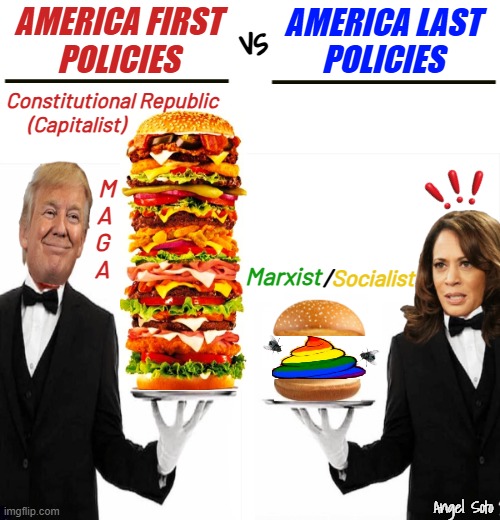 Trump America first policies vs Kamala America last policies | AMERICA FIRST
POLICIES; AMERICA LAST
POLICIES; vs; Constitutional Republic
(Capitalist); M
A 
G  
A; /; Socialist; Marxist; Angel Soto | image tagged in trump burger vs kamala burger for america,president trump,kamala harris,america first,capitalist vs socialist,maga | made w/ Imgflip meme maker