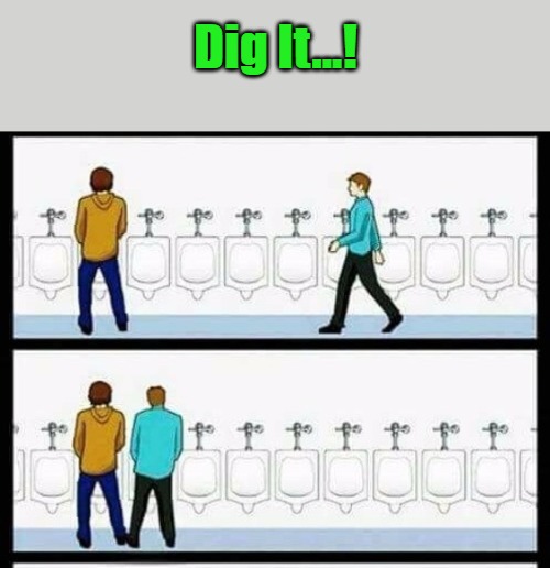 Meme Template 'Annoying Person [Edit]' Meme Template | Dig It...! | image tagged in annoying person edit,urinal guy two panels,evcg templates,awkward,annoying people,self-awareness | made w/ Imgflip meme maker