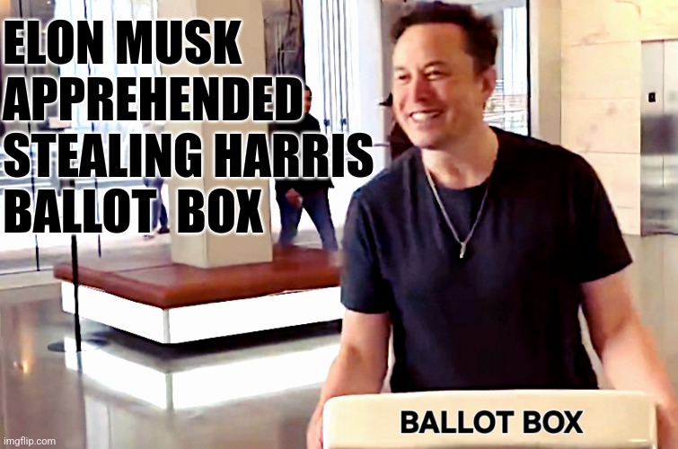 Elon Musk Apprehended Stealing Harris Ballot Box | ELON MUSK
APPREHENDED 
STEALING HARRIS 
BALLOT  BOX | image tagged in elon musk,voter fraud,donald trump,republican,steal,ballots | made w/ Imgflip meme maker