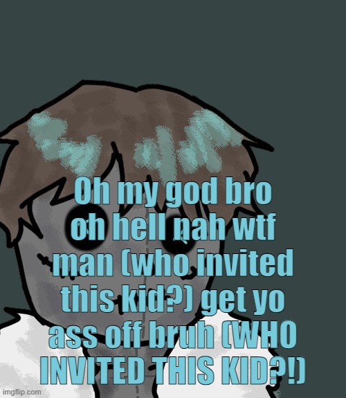 OsDe plush (thanks Disco) | Oh my god bro oh hell nah wtf man (who invited this kid?) get yo ass off bruh (WHO INVITED THIS KID?!) | image tagged in osde plush thanks disco | made w/ Imgflip meme maker