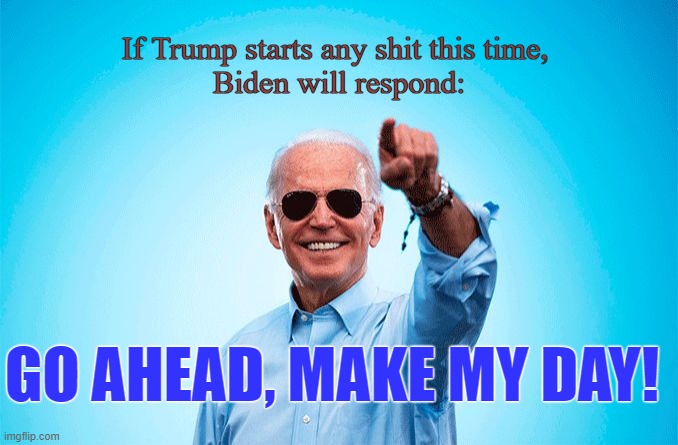 Go Ahead, Make My Day | If Trump starts any shit this time, 
Biden will respond:; GO AHEAD, MAKE MY DAY! | image tagged in president_joe_biden,donald trump you're fired,traitor trump,election 2024,harris 2024 | made w/ Imgflip meme maker