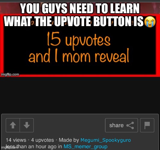 YOU GUYS NEED TO LEARN WHAT THE UPVOTE BUTTON IS😭 | made w/ Imgflip meme maker