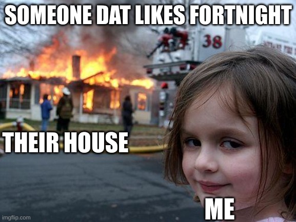 Disaster Girl | SOMEONE DAT LIKES FORTNIGHT; THEIR HOUSE; ME | image tagged in memes,disaster girl | made w/ Imgflip meme maker