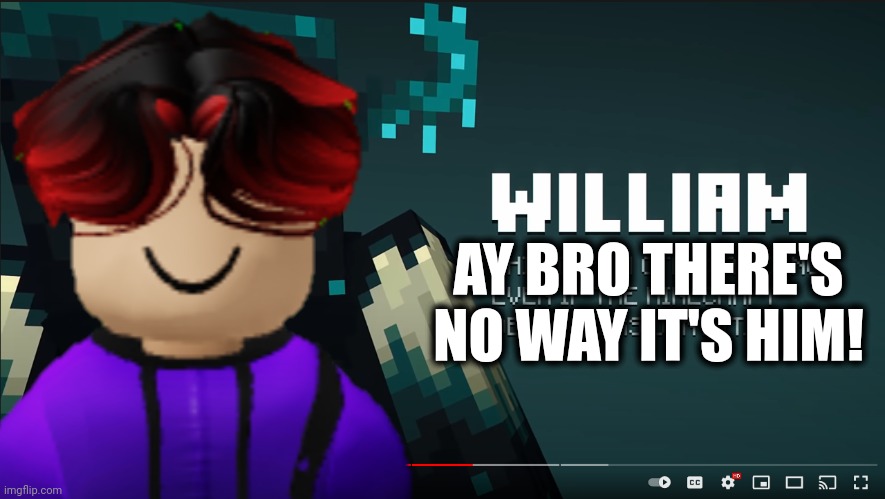 My brain when i see the name William | AY BRO THERE'S NO WAY IT'S HIM! | image tagged in memes,william,name | made w/ Imgflip meme maker