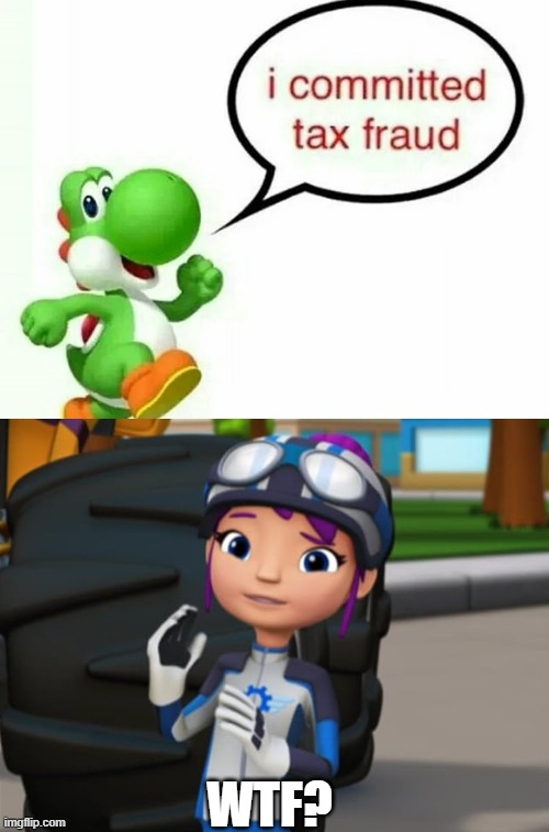 Yoshi Really Did Commit Tax Fraud | WTF? | image tagged in gabby blaze and the monster machines disgusted,yoshi,yoshi commits tax fraud,blaze and the monster machines,blaze | made w/ Imgflip meme maker