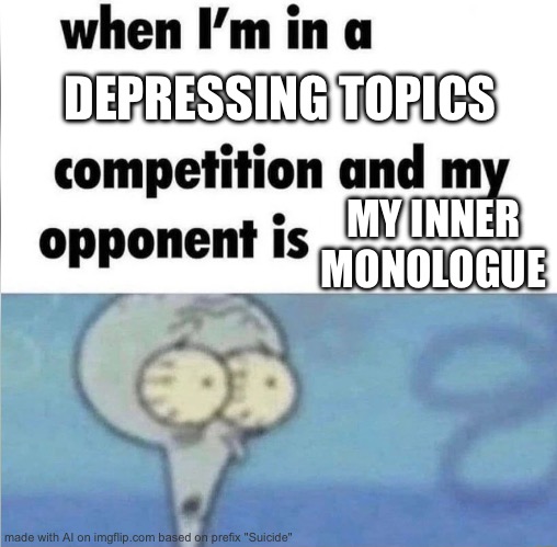 whe i'm in a competition and my opponent is | DEPRESSING TOPICS; MY INNER MONOLOGUE | image tagged in whe i'm in a competition and my opponent is | made w/ Imgflip meme maker