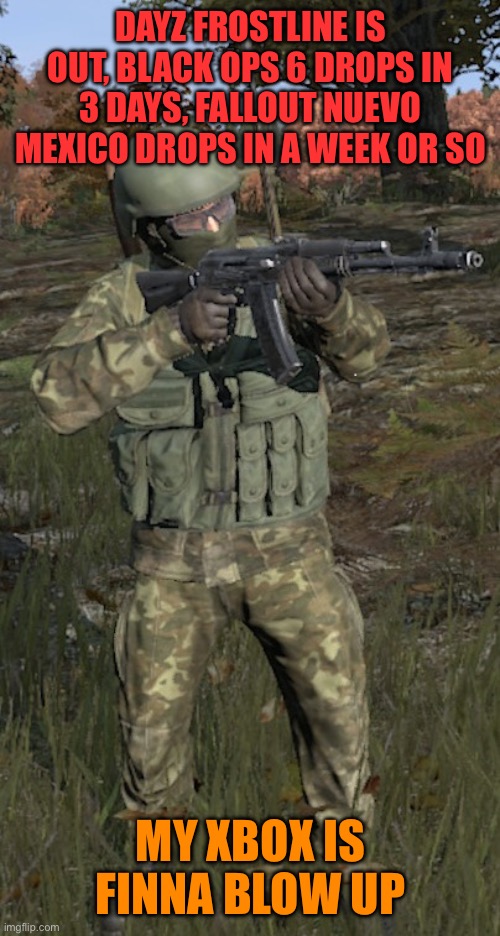 This is a certified “come back for a week and never be seen again” classic | DAYZ FROSTLINE IS OUT, BLACK OPS 6 DROPS IN 3 DAYS, FALLOUT NUEVO MEXICO DROPS IN A WEEK OR SO; MY XBOX IS FINNA BLOW UP | image tagged in dayz shitter | made w/ Imgflip meme maker