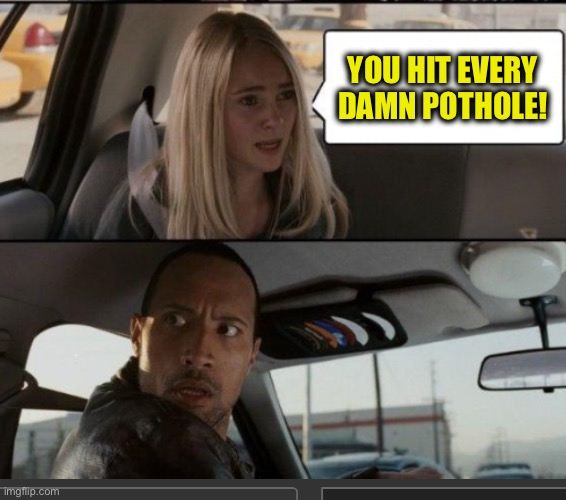 YOU HIT EVERY DAMN POTHOLE! | made w/ Imgflip meme maker