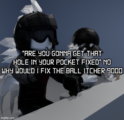 the Ball Itcher 9000™ | "are you gonna get that hole in your pocket fixed" no why would i fix the Ball Itcher 9000 | image tagged in template | made w/ Imgflip meme maker