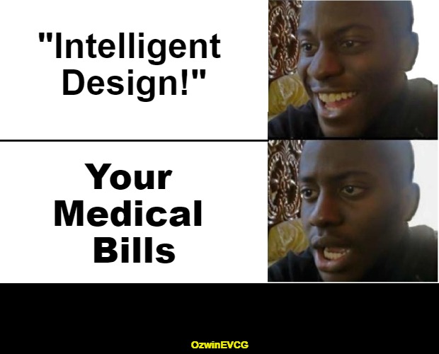 Another in Say What / Who Knows / Say What Again | "Intelligent 

Design!"; Your 

Medical 

Bills; OzwinEVCG | image tagged in creationism,evolution,health,religion,debates,unsolved mysteries | made w/ Imgflip meme maker