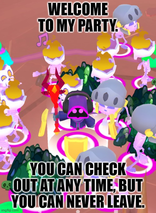 pocket necromancer party | WELCOME TO MY PARTY. YOU CAN CHECK OUT AT ANY TIME, BUT YOU CAN NEVER LEAVE. | image tagged in pocket necromancer party | made w/ Imgflip meme maker