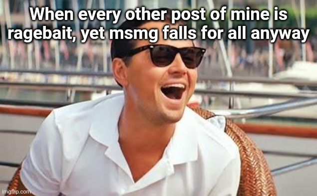 Leonardo Dicaprio laughing | When every other post of mine is ragebait, yet msmg falls for all anyway | image tagged in leonardo dicaprio laughing | made w/ Imgflip meme maker