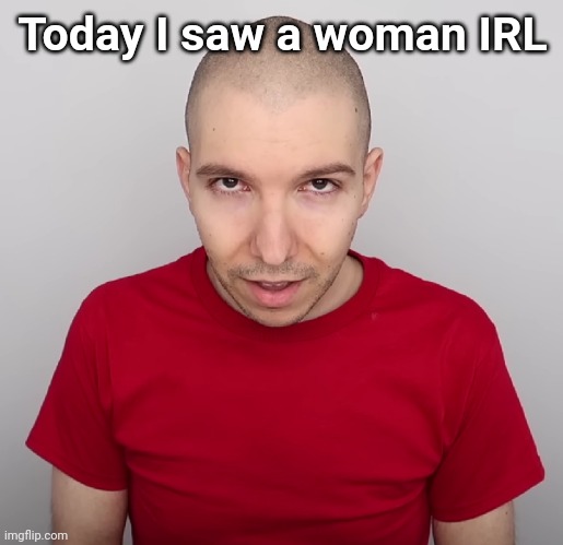 Two Steps Ahead | Today I saw a woman IRL | image tagged in two steps ahead | made w/ Imgflip meme maker