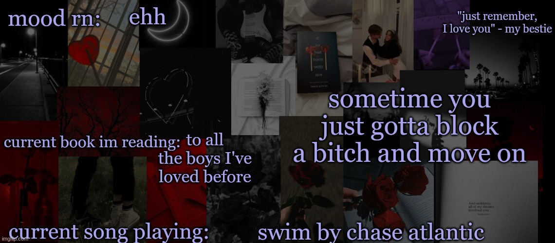 life lessons..... | ehh; sometime you just gotta block a bitch and move on; to all the boys I've loved before; swim by chase atlantic | image tagged in eek_ temp 3 | made w/ Imgflip meme maker