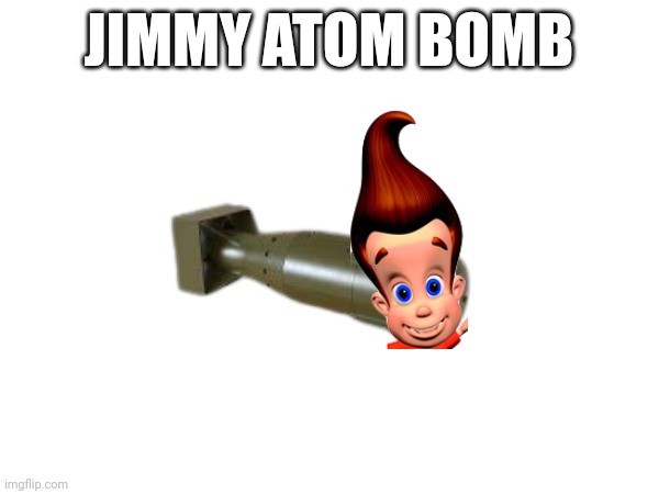 Jimmy Atom Bomb | JIMMY ATOM BOMB | made w/ Imgflip meme maker