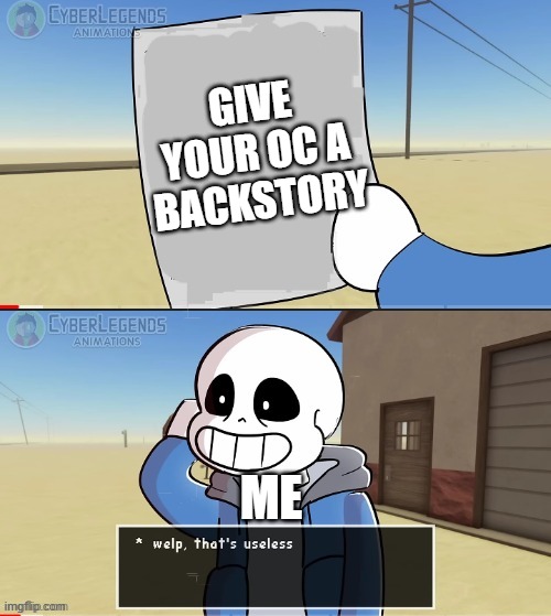 Can i post this in here? | GIVE YOUR OC A BACKSTORY; ME | image tagged in sans welp that's useless,yes,i don't give my oc a backstory,wanna know why | made w/ Imgflip meme maker