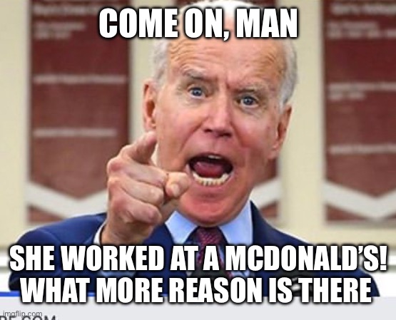 Joe Biden no malarkey | COME ON, MAN SHE WORKED AT A MCDONALD’S!
WHAT MORE REASON IS THERE | image tagged in joe biden no malarkey,dennys,closing stores,bidenomics,kamala,no different | made w/ Imgflip meme maker