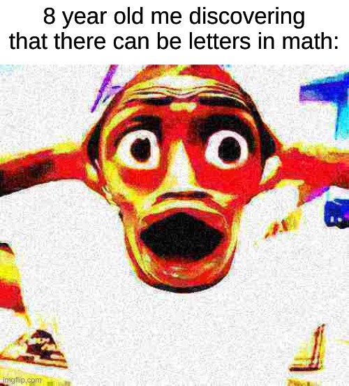 I'll never need this later in life | 8 year old me discovering that there can be letters in math: | image tagged in surprised black guy deep fried,memes,funny,relatable | made w/ Imgflip meme maker