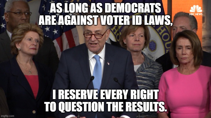 Democrat congressmen | AS LONG AS DEMOCRATS ARE AGAINST VOTER ID LAWS, I RESERVE EVERY RIGHT TO QUESTION THE RESULTS. | image tagged in democrat congressmen,democrats,voters,election | made w/ Imgflip meme maker