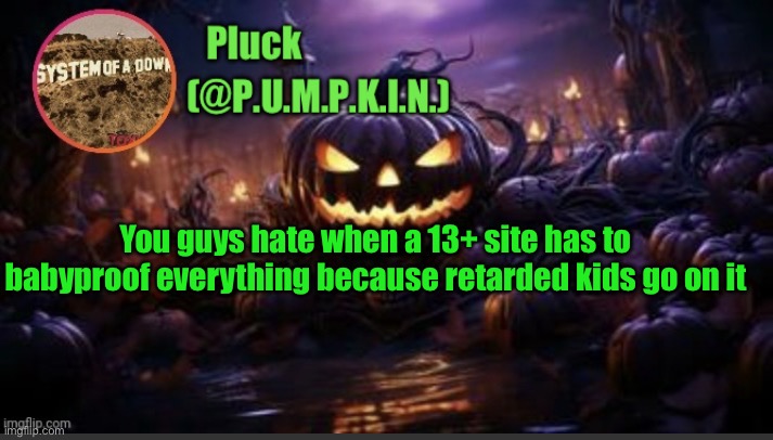 I'm not talking about imgflip specifically, I'm talking about any site | You guys hate when a 13+ site has to babyproof everything because retarded kids go on it | image tagged in p u m p k i n announcement thanks corpse | made w/ Imgflip meme maker