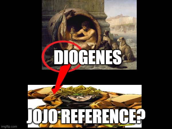 (dio)genes | DIOGENES; JOJO REFERENCE? | image tagged in philosophy,history,dio,jojo's bizarre adventure,diogenes,goofy ahh | made w/ Imgflip meme maker