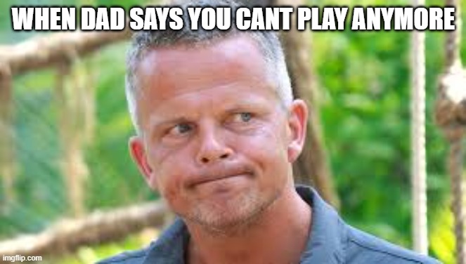 facts | WHEN DAD SAYS YOU CANT PLAY ANYMORE | image tagged in fun | made w/ Imgflip meme maker