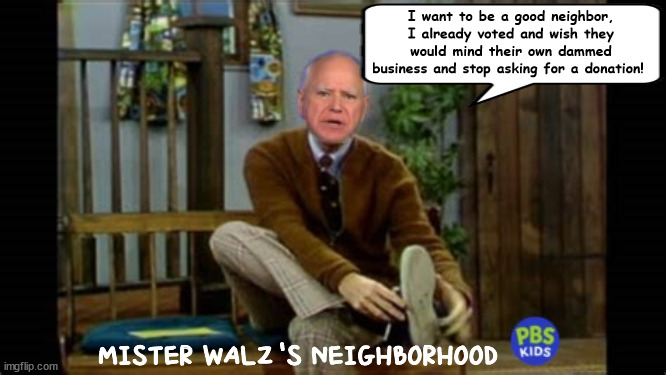 Spam sandwich no thank you | I want to be a good neighbor, I already voted and wish they would mind their own dammed business and stop asking for a donation! MISTER WALZ'S NEIGHBORHOOD | image tagged in mister rodgers,pbs,tim walz,fundriaser,pester politics,public funded | made w/ Imgflip meme maker