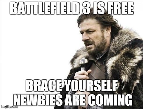 Brace Yourselves X is Coming Meme | BATTLEFIELD 3 IS FREE BRACE YOURSELF NEWBIES ARE COMING | image tagged in memes,brace yourselves x is coming | made w/ Imgflip meme maker