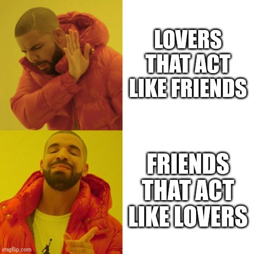 Drake Blank | LOVERS THAT ACT LIKE FRIENDS; FRIENDS THAT ACT LIKE LOVERS | image tagged in drake blank | made w/ Imgflip meme maker