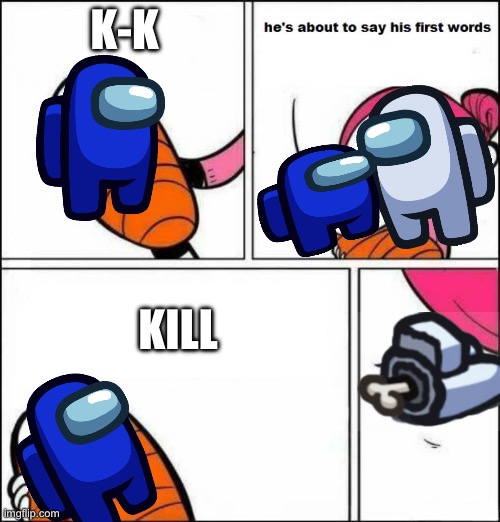 RIP white | K-K; KILL | image tagged in he is about to say his first words | made w/ Imgflip meme maker