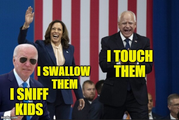 Birds of a Feather | I TOUCH
THEM; I SWALLOW 
THEM; I SNIFF
KIDS | image tagged in joe biden,kamala harris,tim walz,fjb,maga,make america great again | made w/ Imgflip meme maker