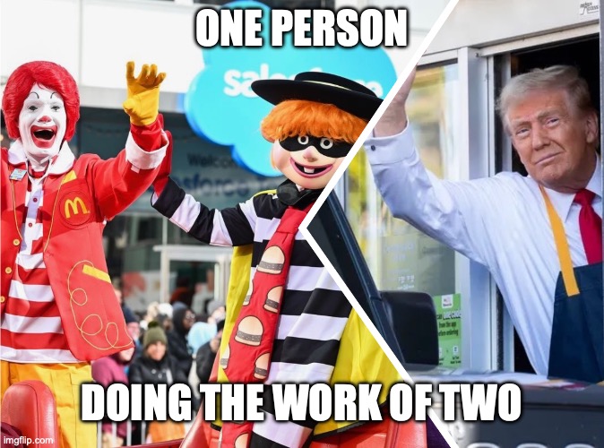 ONE PERSON; DOING THE WORK OF TWO | image tagged in mcdonalds,hamburglar,ronald mcdonald,election,donald trump,clown | made w/ Imgflip meme maker