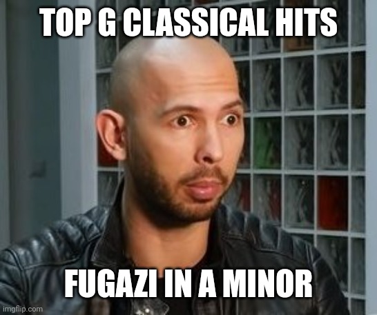 Fugazi in A minor | TOP G CLASSICAL HITS; FUGAZI IN A MINOR | image tagged in andrew tate wojack face,andrew tate,wojack,just for fun,comedy | made w/ Imgflip meme maker