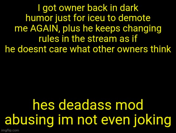 cyrus temp | I got owner back in dark humor just for iceu to demote me AGAIN, plus he keeps changing rules in the stream as if he doesnt care what other owners think; hes deadass mod abusing im not even joking | image tagged in cyrus temp | made w/ Imgflip meme maker