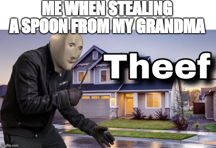 Theef | ME WHEN STEALING A SPOON FROM MY GRANDMA | image tagged in theef | made w/ Imgflip meme maker