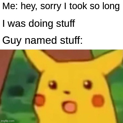 ayo? | Me: hey, sorry I took so long; I was doing stuff; Guy named stuff: | image tagged in memes,surprised pikachu,stuff | made w/ Imgflip meme maker